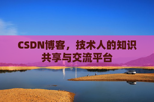 CSDN博客，技术人的知识共享与交流平台